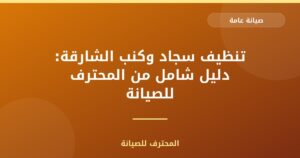 تنظيف سجاد وكنب الشارقة: دليل شامل من المحترف للصيانة