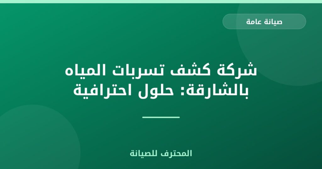 شركة كشف تسربات المياه بالشارقة: حلول احترافية