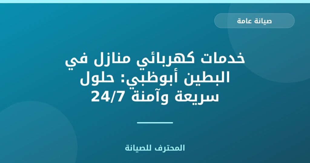 خدمات كهربائي منازل في البطين أبوظبي: حلول سريعة وآمنة 24/7
