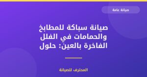 صيانة سباكة للمطابخ والحمامات في الفلل الفاخرة بالعين: حلول متكاملة