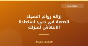 إزالة روائح السجاد الصعبة في دبي: استعادة الانتعاش لمنزلك