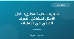 سيارة سحب المجاري: الحل الأمثل لمشاكل الصرف الصحي في الإمارات