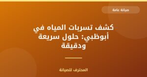 كشف تسربات المياه في أبوظبي: حلول سريعة ودقيقة