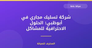 شركة تسليك مجاري في أبوظبي: الحلول الاحترافية للمشاكل الصعبة