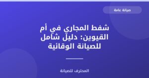 شفط المجاري في أم القيوين: دليل شامل للصيانة الوقائية