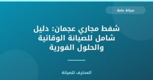 شفط مجاري عجمان: دليل شامل للصيانة الوقائية والحلول الفورية
